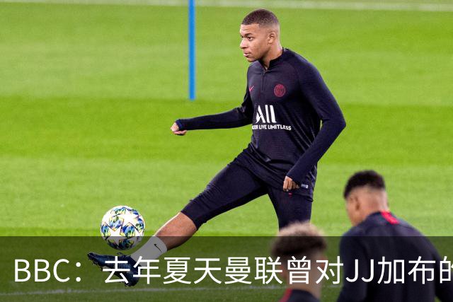 BBC：去年夏天曼联曾对JJ加布的职业发展做出承诺，如今并未兑现